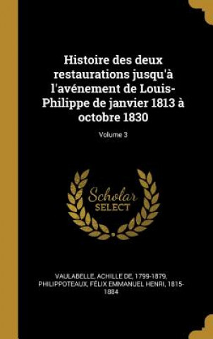 Kniha Histoire des deux restaurations jusqu'? l'avénement de Louis-Philippe de janvier 1813 ? octobre 1830; Volume 3 Achille De Vaulabelle