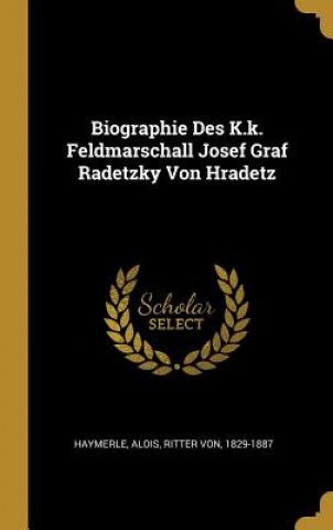 Libro Biographie Des K.K. Feldmarschall Josef Graf Radetzky Von Hradetz Alois Ritter von Haymerle