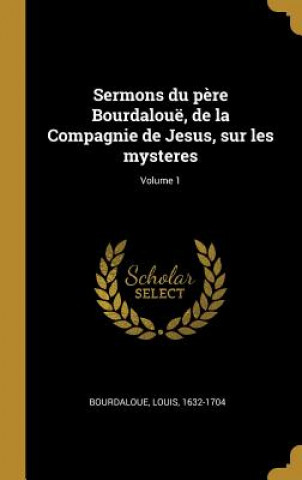 Carte Sermons du p?re Bourdalouë, de la Compagnie de Jesus, sur les mysteres; Volume 1 Louis Bourdaloue
