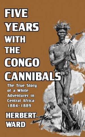 Könyv Five Years with the Congo Cannibals HERBERT WARD