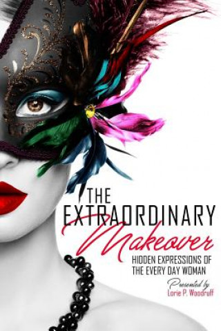 Книга The Extraordinary Makeover: Hidden Expressions Of The Every Day Woman Lorie P Woodruff