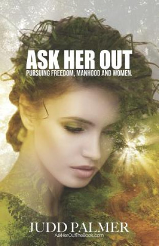 Kniha Ask Her Out: Pursuing Freedom, Manhood, and Women Judd Palmer