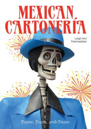 Книга Mexican Cartoneria: Paper, Paste and Fiesta Leigh Ann Thelmadatter