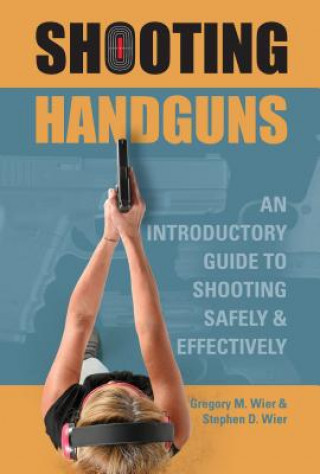 Kniha Shooting Handguns: An Introductory Guide to Shooting Safely and Effectively Gregory M. Wier