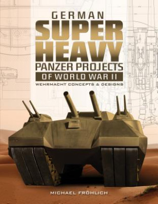 Könyv German Superheavy Panzer Projects of World War II: Wehrmacht Concepts and Designs Michael Frhlich