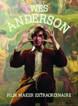 Könyv Wes Anderson: Filmaker Extraordinare Wes Anderson