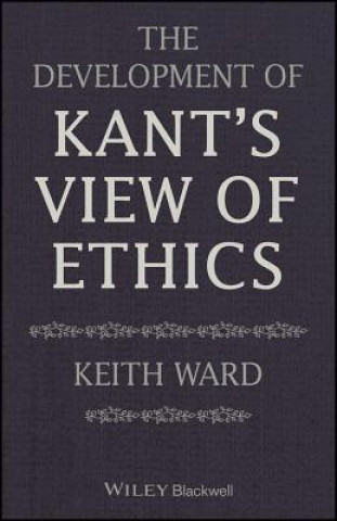 Könyv Development of Kant's View of Ethics Keith Ward