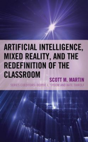 Knjiga Artificial Intelligence, Mixed Reality, and the Redefinition of the Classroom Scott M. Martin