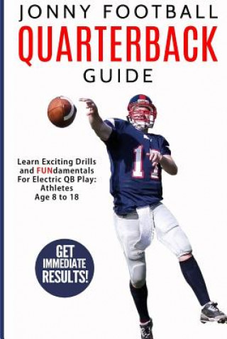 Kniha Jonny Football Quarterback Guide: Learn Exciting Drills and Fundamentals for Electric Qb Play: Athletes Age 8 to 18 Charlie Peterson