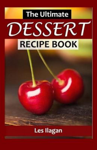 Kniha The Ultimate Dessert Recipe Book Les Ilagan