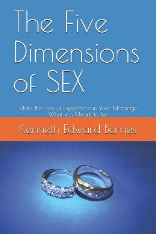 Kniha The Five Dimensions of SEX: Make the Sexual Experience in Your Marriage What it is Meant to be Kenneth Edward Barnes