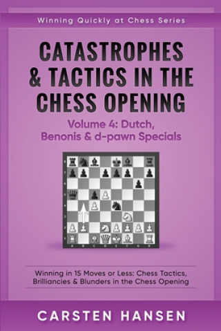 Carte Catastrophes & Tactics in the Chess Opening - Volume 4: Dutch, Benonis & d-pawn Specials: Winning in 15 Moves or Less: Chess Tactics, Brilliancies & B Carsten Hansen