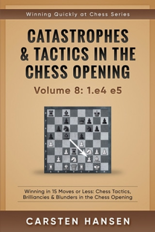 Kniha Catastrophes & Tactics in the Chess Opening - Volume 8: 1.e4 e5: Winning in 15 Moves or Less: Chess Tactics, Brilliancies & Blunders in the Chess Open Carsten Hansen