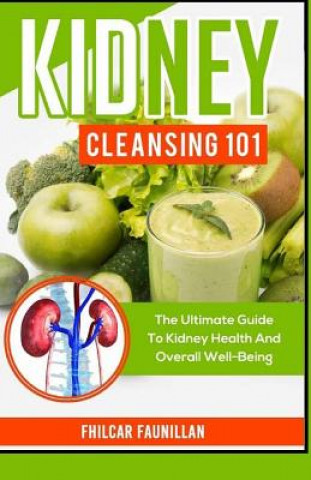 Kniha Kidney Cleansing 101: The Ultimate Guide to Kidney Health and Overall Well-Being Fhilcar Faunillan