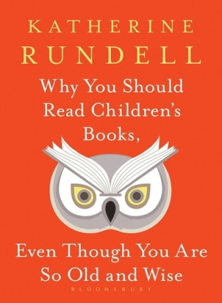 Carte Why You Should Read Children's Books, Even Though You Are So Old and Wise Katherine Rundell