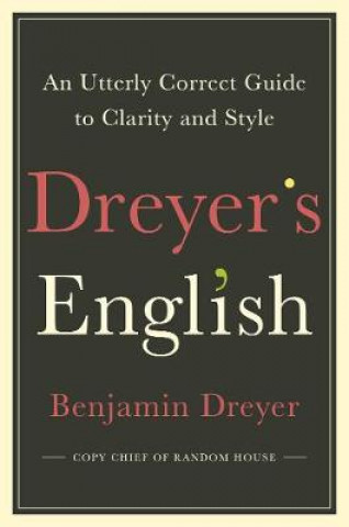 Kniha Dreyer's English: An Utterly Correct Guide to Clarity and Style Benjamin Dreyer