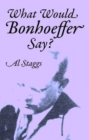 Kniha What Would Bonhoeffer Say? Al Staggs