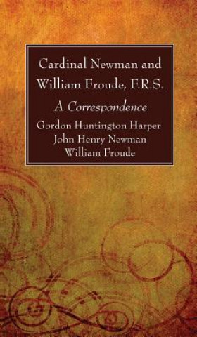 Könyv Cardinal Newman and William Froude, F.R.S. Gordon Huntington Harper