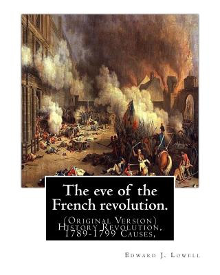 Kniha The eve of the French revolution. By: Edward J. Lowell: (Original Version) History Revolution, 1789-1799 Causes, Edward J Lowell