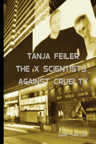 Kniha The X Scientists Against Cruelty: Dark Thriller T Tanja Feiler F