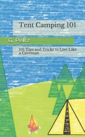 Book Tent Camping 101: 101 Tips and Tricks to Live Like a Caveman G Peltz