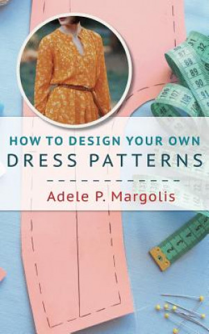 Kniha How to Design Your Own Dress Patterns Adele Margolis