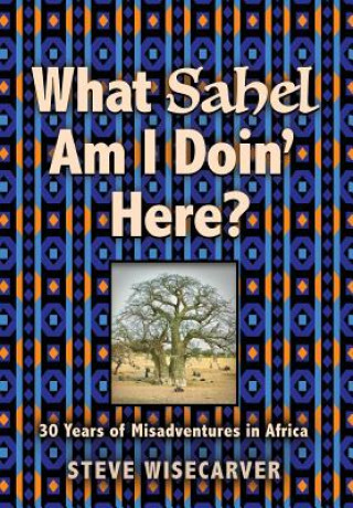 Könyv What Sahel Am I Doin' Here? Steve Wisecarver