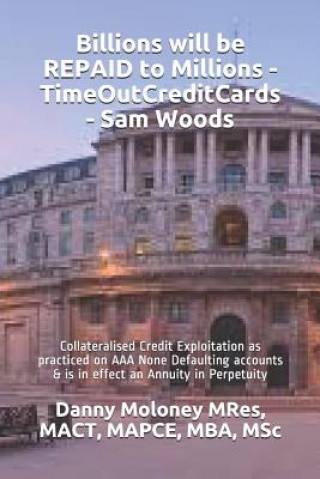 Könyv Billions Will Be Repaid to Millions - Timeoutcreditcards - Sam Woods: Collateralised Credit Exploitation as Practiced on AAA None Defaulting Accounts Mact Mapce Mres