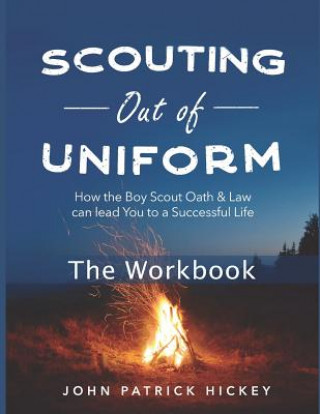 Carte Scouting Out of Uniform: How the Boy Scout Oath & Law Can Lead You to a Successful Life: The Workbook John Patrick Hickey