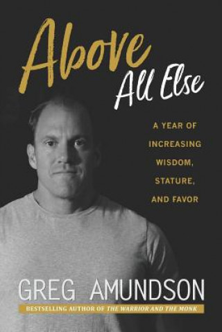 Kniha Above All Else: A Year of Increasing Wisdom, Stature, and Favor Greg Amundson