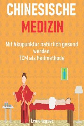 Könyv Chinesische Medizin: Mit Akupunktur natürlich gesund werden - TCM als Heilmethode Leonie Legner
