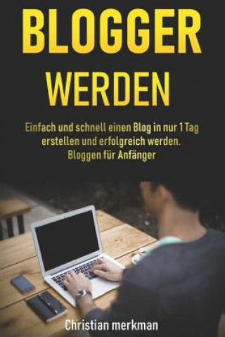 Kniha Blogger werden: Einfach und schnell einen Blog in nur 1 Tag erstellen und erfolgreich werden - Bloggen für Anfänger Christian Merkman