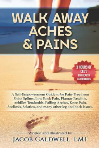 Carte Walk Away Aches & Pains: A Self-Empowerment Guide to Be Pain-Free from Low Back Pain, Shin Splints, Sciatica, Achilles Tendonitis, Plantar Fasc Jacob B Caldwell