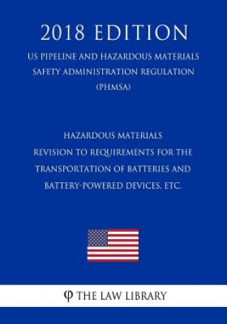 Könyv Hazardous Materials - Revision to Requirements for the Transportation of Batteries and Battery-Powered Devices, etc. (US Pipeline and Hazardous Materi The Law Library