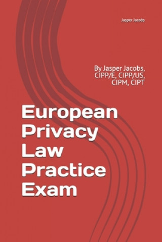 Kniha European Privacy Law Practice Exam: By Jasper Jacobs, CIPP/E, CIPP/US, CIPM, CIPT Jasper Jacobs