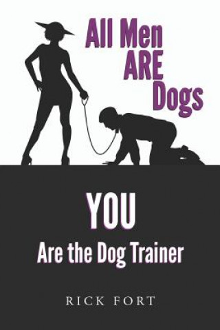 Kniha All Men Are Dogs: You Are the Dog Trainer Rick Fort