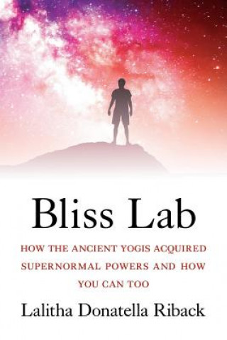 Kniha Bliss Lab: How the Ancient Yogis Acquired Supernormal Powers and How You Can Too Lalitha Donatella Riback