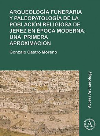 Könyv Arqueologia funeraria y paleopatologia de la poblacion religiosa de Jerez en epoca moderna: una primera aproximacion Gonzalo Castro Moreno