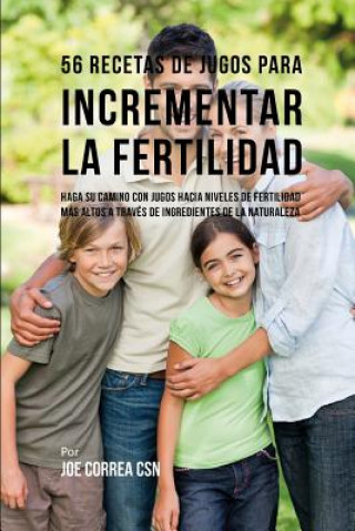 Könyv 56 Recetas de Jugos Para Incrementar La Fertilidad: Haga Su Camino Con Jugos Hacia Niveles de Fertilidad Más Altos a Través de Ingredientes de la Natu Joe Correa Csn