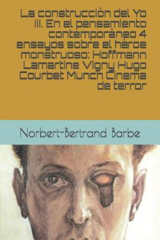 Carte La construcción del Yo III. En el pensamiento contemporáneo 4 ensayos sobre el héroe monstruoso: Hoffmann Lamartine Vigny Hugo Courbet Munch Cinema de Norbert-Bertrand Barbe