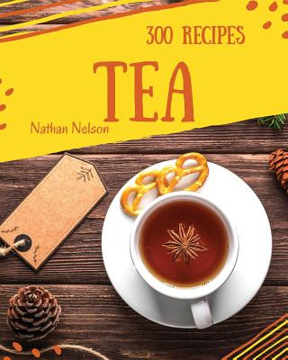 Carte Tea Recipes 300: Enjoy 300 Days with Amazing Tea Recipes in Your Own Tea Cookbook! [book 1] Nathan Nelson