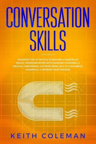Kniha Conversation Skills: Discover the #1 Tactics to Become a Master at Social Communication with Amazing Charisma, & Crucial Confidence. Go Fro Keith Coleman