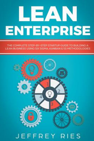 Könyv Lean Enterprise: The Complete Step-By-Step Startup Guide to Building a Lean Business Using Six Sigma, Kanban & 5s Methodologies Jeffrey Ries