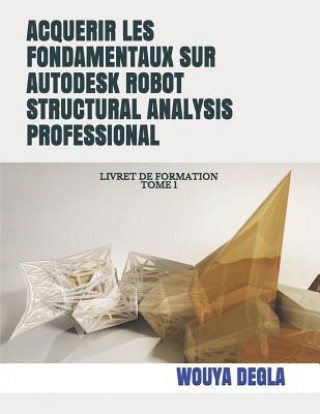 Kniha Acquerir Les Fondamentaux Sur Autodesk Robot Structural Analysis Professional: Livret de Formation Tome 1 Wek Ingenierie Conseils