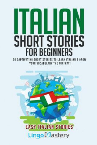 Könyv Italian Short Stories for Beginners: 20 Captivating Short Stories to Learn Italian & Grow Your Vocabulary the Fun Way! Lingo Mastery