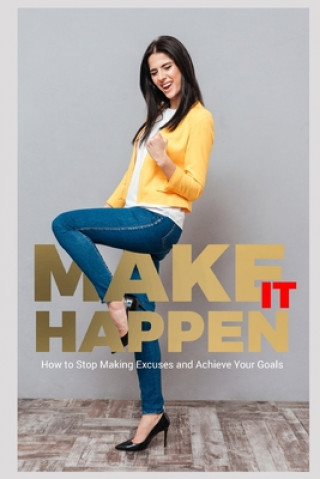 Книга Make IT Happen!: How to Stop Making Excuses and Achieve Your Goals Stephany Molina-Gerena