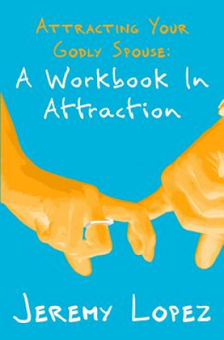 Carte Attracting Your Godly Spouse: A Workbook in Attraction Jeremy Lopez