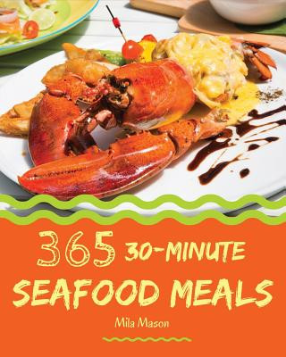 Книга 30-Minute Seafood Meals 365: Enjoy 365 Days with Amazing 30-Minute Seafood Recipes in Your Own 30-Minute Seafood Cookbook! [book 1] Mila Mason