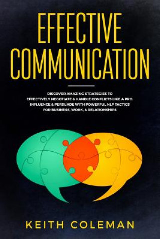 Kniha Effective Communication: Discover Amazing Strategies to Effectively Negotiate & Handle Conflicts Like a Pro. Influence & Persuade with Powerful Keith Coleman