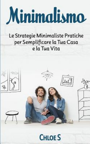 Carte Minimalismo: Le Strategie Minimaliste Pratiche per Semplificare la Tua Casa e la Tua Vita: libro in versione italiana/Minimalism It Chloe S